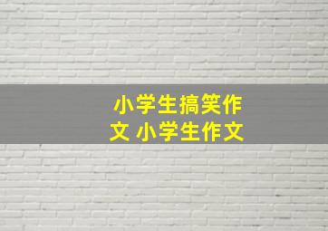 小学生搞笑作文 小学生作文